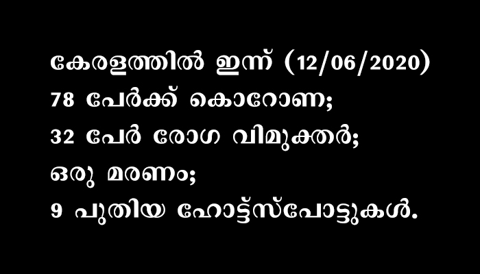 കേരളത്തിൽ ഇന്ന് വെള്ളിയാഴ്ച (12/06/2020)  78 പേർക്ക് കൊറോണ; 32 പേർ രോഗ വിമുക്തർ; ഒരു മരണം; 9 പുതിയ ഹോട്ട്സ്പോട്ടുകൾ.