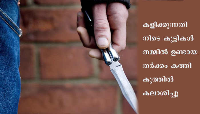കുട്ടികൾ തമ്മിലുള്ള തർക്കം; കത്തിക്കുത്തിൽ കലാശിച്ചു