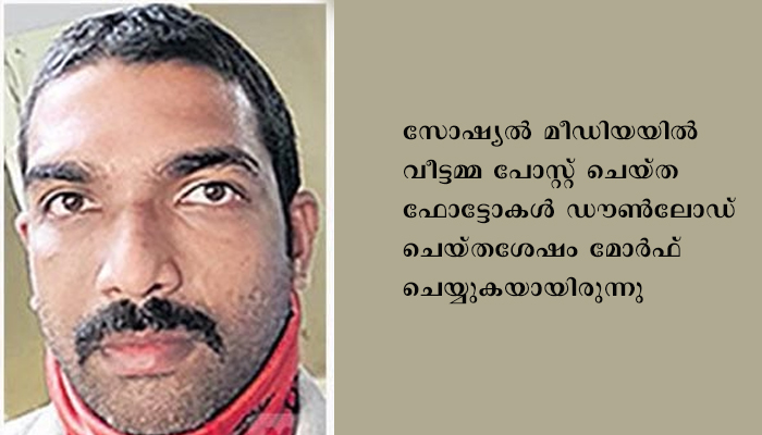 വീട്ടമ്മയുടെ മോര്ഫ് ചെയ്ത ചിത്രങ്ങള് ഉപയോഗിച്ച് ഭയപ്പെടുത്തി പണംതട്ടാന് ശ്രമിച്ച യുവാവ് പിടിയില്
