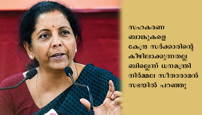 ബാങ്കിംഗ് നിയന്ത്രണ ഭേദഗതി ബില്‍ 2020 ലോക്‌സഭ പാസാക്കി; സഹകരണ ബാങ്കുകളെ കേന്ദ്ര സര്‍ക്കാരിന്റെ കീഴിലാക്കുന്നതല്ല ബില്ലെന്ന് നിര്‍മ്മല സീതാരാമന്‍