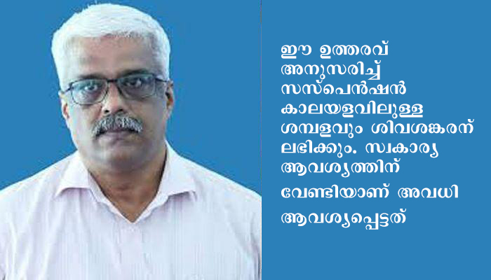 സ്വർണ്ണക്കള്ളക്കടത്ത് കേസിൽ ആരോപണ വിധേയനായ മുഖ്യമന്ത്രിയുടെ മുൻ പ്രിൻസിപ്പൽ സെക്രട്ടറിക്ക് ജൂലൈ മാസം മുതൽ ഒരു വർഷത്തേക്ക് എല്ലാ വിധ ആനുകൂല്യങ്ങളും ശമ്പളവും.