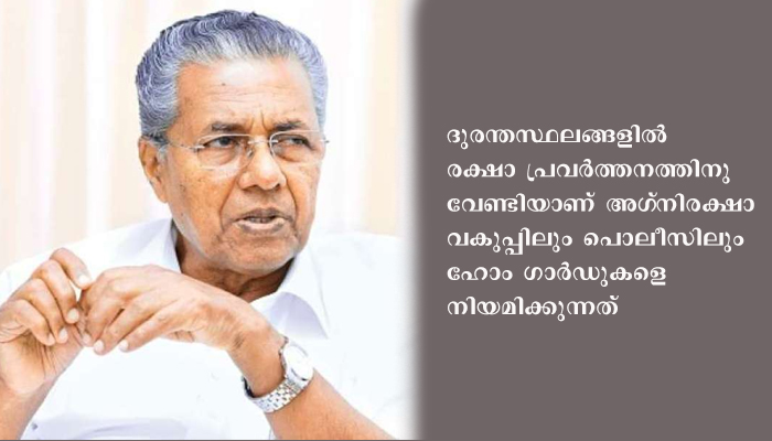 ചരിത്രത്തിലാദ്യമായി ഫയര്‍ ആന്റ് റെസ്‌ക്യൂ സര്‍വീസില്‍ ഹോം ഗാര്‍ഡുകളായി സ്ത്രീകളെ നിയമിക്കുന്നുവെന്ന് മുഖ്യമന്തി