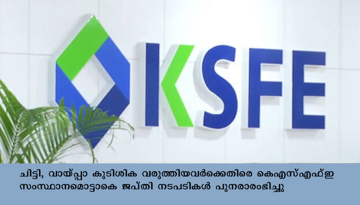 ചിട്ടികള്‍ കുടിശിക വരുത്തിയവര്‍ക്കെതിരെ ജപ്തി നടപടികളുമായി കെ എസ് എഫ് ഇ