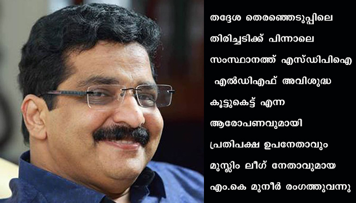 എൽ ഡി എഫ് – എസ് ഡി പി ഐ ബന്ധം പരിശോധിക്കപ്പെടണമെന്ന് എം കെ മുനീർ, കോൺഗ്രസിനും വിമർശനം