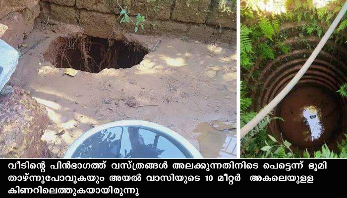 തുണി അലക്കി കൊണ്ടിരുന്ന വീട്ടമ്മ ഭൂമി പിളർന്ന് അന്തർധാനം ചെയ്തു. പൊങ്ങിയത് 10 മീറ്റർ അകലെയുള്ള അയൽവാസിയുടെ  കിണറ്റിൽ