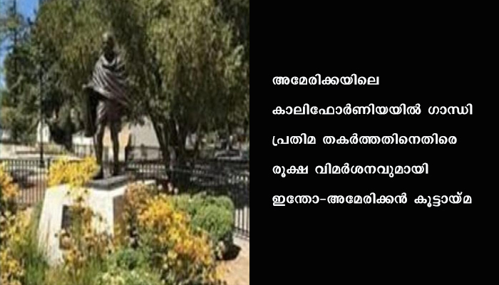 കാലിഫോര്‍ണിയയില്‍ ഗാന്ധി പ്രതിമ തകര്‍ത്തതിനെതിരെ രൂക്ഷ വിമര്‍ശനവുമായി ഇന്തോ-അമേരിക്കന്‍ കൂട്ടായ്മ