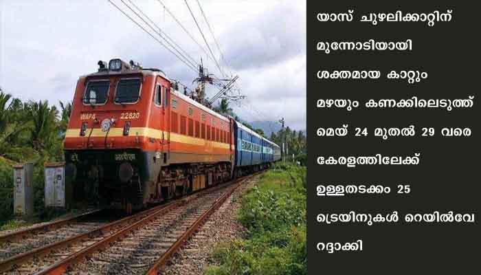 യാസ് ചുഴലിക്കാറ്റ്; മെയ് 24 മുതല്‍ 29 വരെ 25 ട്രെയിനുകള്‍ നിര്‍ത്തിവെച്ചു, സംസ്ഥാനത്ത് ഒറ്റപ്പെട്ട ശക്തമായ മഴയ്ക്ക് സാധ്യത