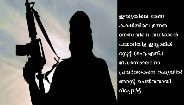 ഐ.എസ്. ഭീകരസംഘടനാ പ്രവർത്തകനെ റഷ്യയിൽ അറസ്റ്റ് ചെയ്തു. ഇന്ത്യയിലെ ഭരണകക്ഷിയിലെ ഉന്നതനേതാവിനെ വധിക്കാൻ പദ്ധതിയിട്ടിരുന്നതായി റിപ്പോർട്ട്