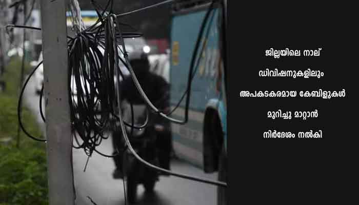 ജില്ലാ വികസന സമിതി: അലക്ഷ്യമായി തൂങ്ങിക്കിടക്കുന്ന കേബിളുകള്‍ ക്രമപ്പെടുത്താന്‍ അടിയന്തര നടപടി