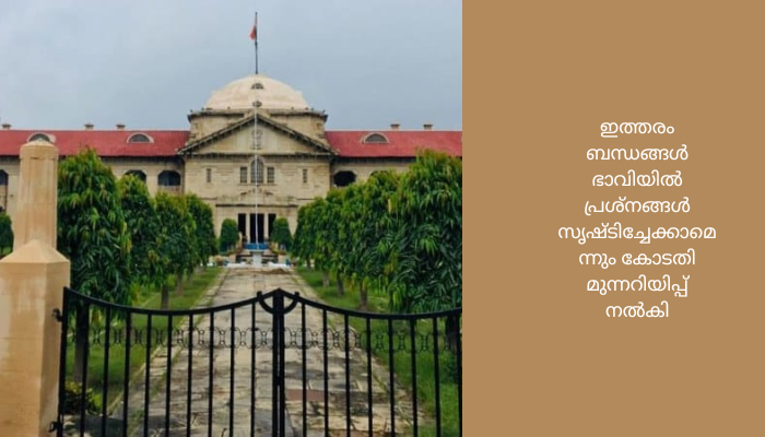 ലിവ്-ഇൻ-റിലേഷൻഷിപ്പുകൾ വിവാഹമെന്ന സ്ഥാപനത്തെ തകർക്കാനുള്ള ഉപായമെന്ന് നിരീക്ഷിച്ച് അലഹബാദ് ഹൈക്കോടതി.