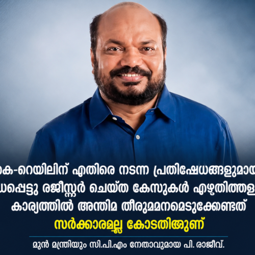 കെ-​റെ​യി​ലി​ന് എ​തി​രെ ന​ട​ന്ന പ്ര​തി​ഷേ​ധ​ങ്ങൾ : കേസുകൾ എഴുതി തള്ളേണ്ടത് കോടതിയെന്ന്  പി. ​രാ​ജീ​വ്  ന്യൂ​ഡ​ൽ​ഹി: കെ-​റെ​യി​ലി​ന് എ​തി​രെ ന​ട​ന്ന പ്ര​തി​ഷേ​ധ​ങ്ങ​ളു​മാ​യി ബ​ന്ധ​പ്പെ​ട്ട് ര​ജി​സ്റ്റ​ർ ചെ​യ്ത കേ​സു​ക​ൾ എ​ഴു​തി​ത്ത​ള്ളു​ന്ന കാ​ര്യ​ത്തി​ൽ അ​ന്തി​മ തീ​രു​മാ​ന​മെ​ടു​ക്കേ​ണ്ട​ത് സ​ർ​ക്കാ​ര​ല്ല കോ​ട​തി​യാ​ണെ​ന്ന് മു​ൻ മ​ന്ത്രി​യും സി​പി​എം നേ​താ​വു​മാ​യ പി. ​രാ​ജീ​വ്. കേ​സു​ക​ൾ പി​ൻ​വ​ലി​ക്കാ​ൻ സ​ർ​ക്കാ​റി​ന് താ​ൽ​പ​ര്യം പ്ര​ക​ടി​പ്പി​ക്കാം. എ​ന്നാ​ൽ അ​ന്തി​മ വി​ധി പ​റ​യേ​ണ്ട​ത് കോ​ട​തി​യാ​ണെ​ന്ന് അ​ദ്ദേ​ഹം പ​റ​ഞ്ഞു.  സി​ൽ​വ​ർ ലൈ​ൻ പ​ദ്ധ​തി​ക്ക് ബ​ദ​ൽ മാ​ർ​ഗം എ​ന്താ​ണെ​ന്ന്  വ്യ​ക്ത​മാ​ക്ക​ട്ടെ​  സി​ൽ​വ​ർ ലൈ​ൻ പ​ദ്ധ​തി​യു​മാ​യി ബ​ന്ധ​പ്പെ​ട്ട കാ​ര്യ​ങ്ങ​ളി​ൽ മു​ൻ മു​ഖ്യ​മ​ന്ത്രി പി​ണ​റാ​യി വി​ജ​യ​ൻ നേ​ര​ത്തെ ത​ന്നെ വ്യ​ക്ത​ത വ​രു​ത്തി​യി​ട്ടു​ണ്ട്. നി​ല​വി​ൽ യു​ഡി​എ​ഫ് സ​ർ​ക്കാ​ർ റ​ദ്ദാ​ക്കി​യ സി​ൽ​വ​ർ ലൈ​ൻ പ​ദ്ധ​തി​ക്ക് ബ​ദ​ൽ മാ​ർ​ഗം എ​ന്താ​ണെ​ന്ന് അ​വ​ർ വ്യ​ക്ത​മാ​ക്ക​ട്ടെ​യെ​ന്നും അ​ദ്ദേ​ഹം പ്ര​തി​ക​രി​ച്ചു.  മ​ല​യി​ടം​തു​രു​ത്തി​ലെ കു​ടി​യൊ​ഴി​പ്പി​ക്ക​ലു​മാ​യി ബ​ന്ധ​പ്പെ​ട്ടു​ണ്ടാ​യ പോ​ലീ​സ് ന​ട​പ​ടി  ദു​രൂ​ഹം . എ​റ​ണാ​കു​ളം മ​ല​യി​ടം​തു​രു​ത്തി​ലെ കു​ടി​യൊ​ഴി​പ്പി​ക്ക​ലു​മാ​യി ബ​ന്ധ​പ്പെ​ട്ടു​ണ്ടാ​യ പോ​ലീ​സ് ന​ട​പ​ടി അ​ങ്ങേ​യ​റ്റം ദു​രൂ​ഹ​മാ​ണെ​ന്ന് പി. ​രാ​ജീ​വ് ആ​രോ​പി​ച്ചു. മു​ന്പ് കു​ടി​യൊ​ഴി​പ്പി​ക്ക​ൽ ന​ട​പ​ടി​ക​ൾ​ക്കാ​യി 14 ത​വ​ണ പോ​ലീ​സ് വ​ന്ന് മ​ട​ങ്ങി​പ്പോ​യ സ്ഥ​ല​മാ​ണി​ത്. എ​ന്നാ​ൽ ഇ​ത്ത​വ​ണ യാ​തൊ​രു​വി​ധ മു​ന്ന​റി​യി​പ്പു​മി​ല്ലാ​തെ പോ​ലീ​സ് പ്ര​കോ​പ​നം സൃ​ഷ്ടി​ക്കു​ക​യാ​യി​രു​ന്നു. സ്ത്രീ​ക​ളെ​യും കു​ട്ടി​ക​ളെ​യും അ​ട​ക്കം ക്രൂ​ര​മാ​യി വ​ലി​ച്ചി​ഴ​ച്ചാ​ണ് ന​ട​പ​ടി​യെ​ടു​ത്ത​ത്.  ക​ഴി​ഞ്ഞ എ​ൽ​ഡി.​എ​ഫ് സ​ർ​ക്കാ​ർ ഈ ​വി​ഷ​യം പ​രി​ഹ​രി​ക്കാ​ൻ സ​ജീ​വ​മാ​യി ഇ​ട​പെ​ട്ടി​രു​ന്നു​വെ​ന്നും ഒ​ഴി​ഞ്ഞു​പോ​കാ​നു​ള്ള പ്രാ​യോ​ഗി​ക ബു​ദ്ധി​മു​ട്ടു​ക​ൾ അ​വി​ടു​ത്തെ പ്ര​ദേ​ശ​വാ​സി​ക​ൾ സ​ർ​ക്കാ​രി​നെ അ​റി​യി​ച്ചി​രു​ന്ന​താ​യും അ​ദ്ദേ​ഹം പ​റ​ഞ്ഞു.  കെ-​റെ​യി​ലിൽ  പ്ര​തി​ഷേ​ധ​ങ്ങ​ൾ