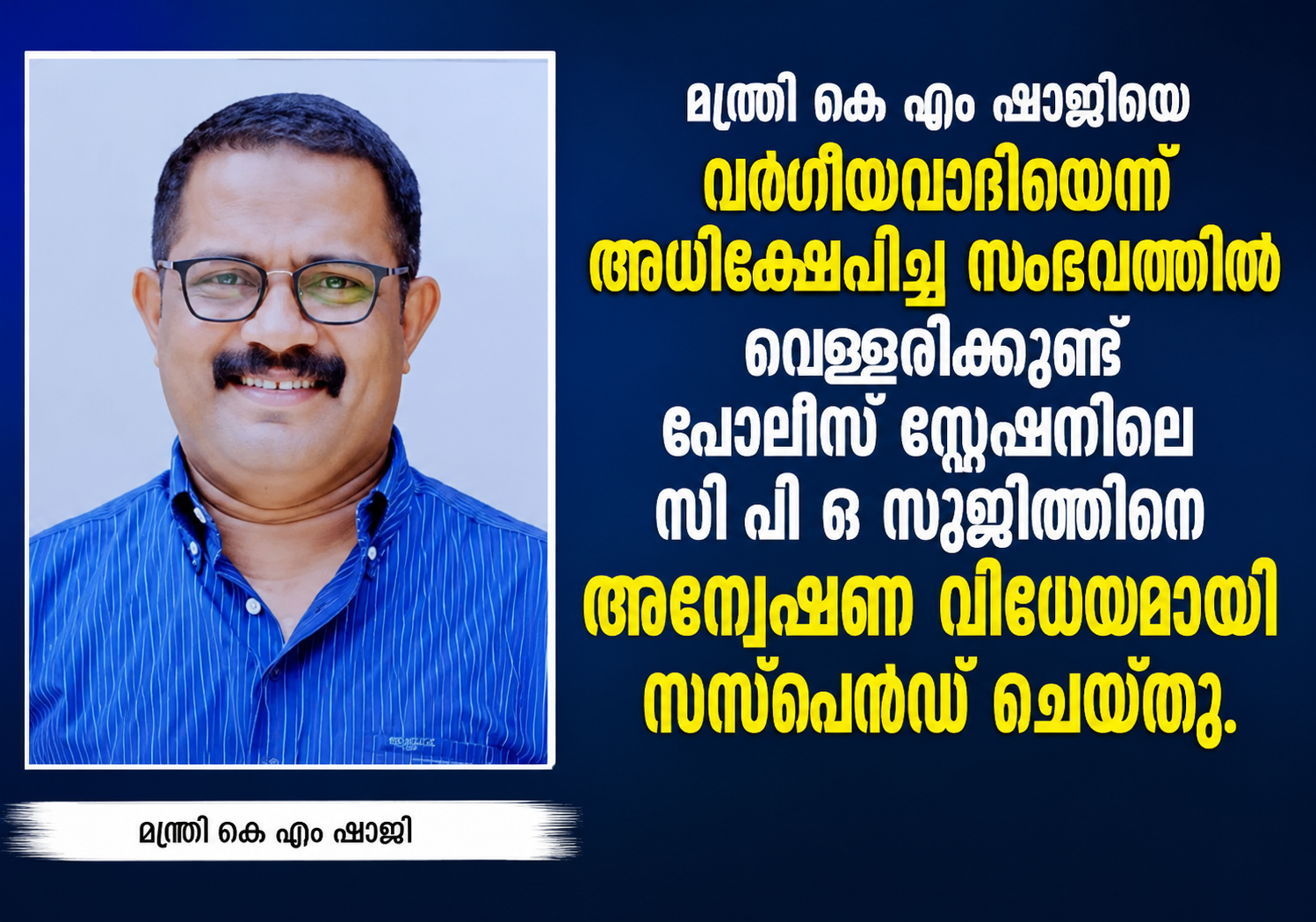 മന്ത്രി കെ എം ഷാജിക്കെതിരെ അധിക്ഷേപ പരാമർശം : വെള്ളരിക്കുണ്ട് പോലീസ് സ്റ്റേഷനിലെ സി പി ഒ സുജിത്തിന് സസ്‌പെന്‍ഷന്‍