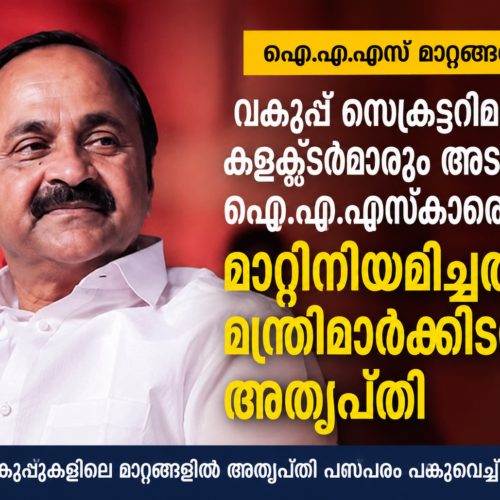 കളക്ടർമാരെയും സെക്രട്ടറിമാരെയും മാറ്റി നിയമിച്ചതിൽ മന്ത്രിമാർക്കിടയിൽ അതൃപ്തി