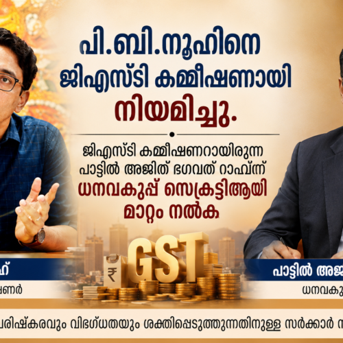 ഐഎഎസ് തലപ്പത്ത് അഴിച്ചുപണി : പി.ബി. നൂഹ് ജിഎസ്ടി കമ്മീഷണർ