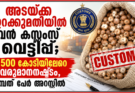 അടയ്ക്ക ഇറക്കുമതിയിൽ വൻ കസ്റ്റംസ് വെട്ടിപ്പ്; 2,500 കോടിയിലേറെ വരുമാനനഷ്ടം, ഒമ്പത് പേർ അറസ്റ്റിൽ